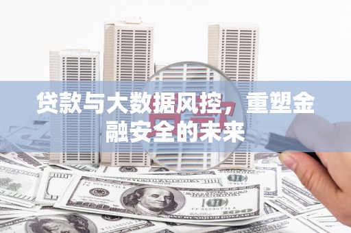 安陆贷款与大数据风控，重塑金融安全的未来