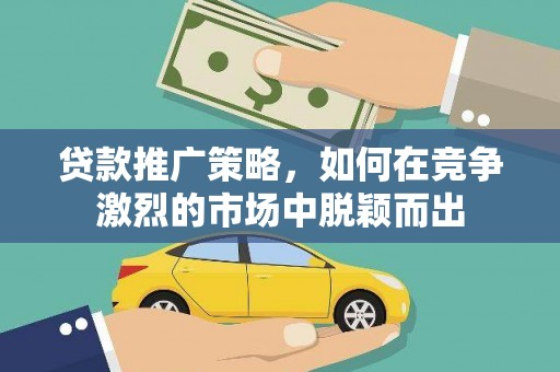 安陆贷款推广策略，如何在竞争激烈的市场中脱颖而出