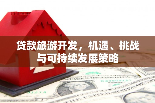 安陆贷款旅游开发，机遇、挑战与可持续发展策略