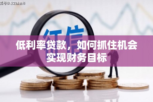 安陆低利率贷款，如何抓住机会实现财务目标