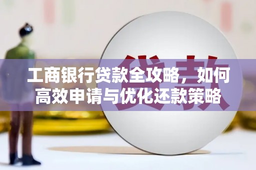 安陆工商银行贷款全攻略，如何高效申请与优化还款策略
