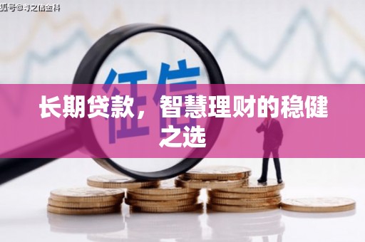 安陆长期贷款，智慧理财的稳健之选