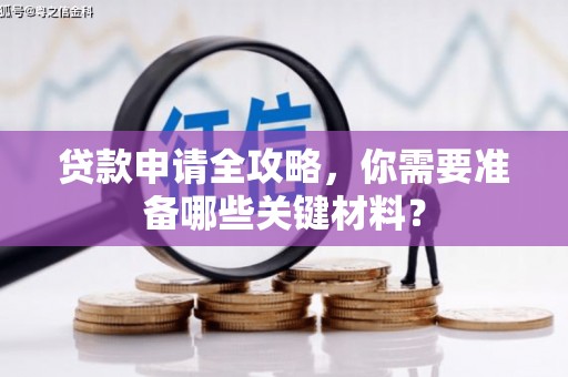 安陆贷款申请全攻略，你需要准备哪些关键材料？