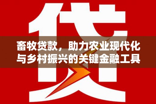 安陆畜牧贷款，助力农业现代化与乡村振兴的关键金融工具