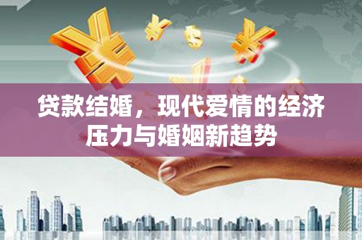 安陆贷款结婚，现代爱情的经济压力与婚姻新趋势