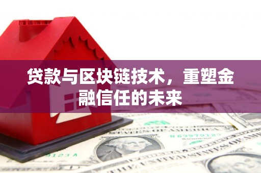 安陆贷款与区块链技术，重塑金融信任的未来