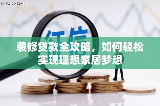 安陆装修贷款全攻略，如何轻松实现理想家居梦想