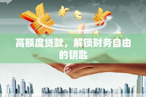 安陆高额度贷款，解锁财务自由的钥匙