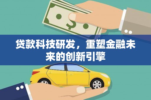 安陆贷款科技研发，重塑金融未来的创新引擎