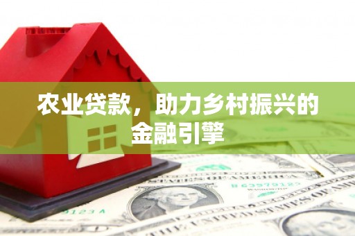安陆农业贷款，助力乡村振兴的金融引擎