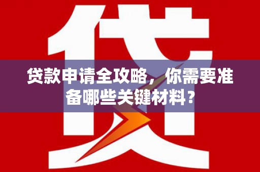 安陆贷款申请全攻略，你需要准备哪些关键材料？
