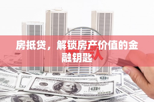 安陆房抵贷，解锁房产价值的金融钥匙
