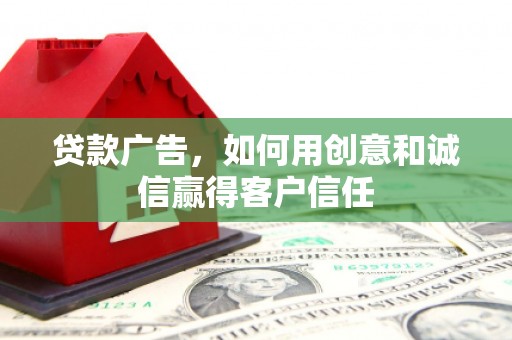 安陆贷款广告，如何用创意和诚信赢得客户信任