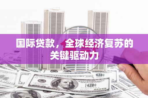 安陆国际贷款，全球经济复苏的关键驱动力