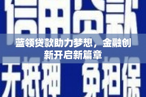 安陆蓝领贷款助力梦想，金融创新开启新篇章