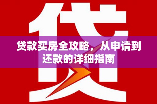 安陆贷款买房全攻略，从申请到还款的详细指南
