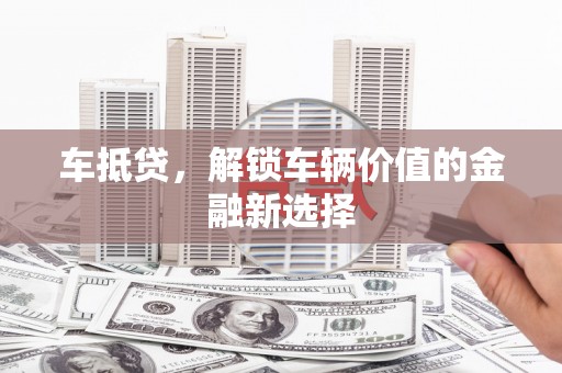 安陆车抵贷，解锁车辆价值的金融新选择