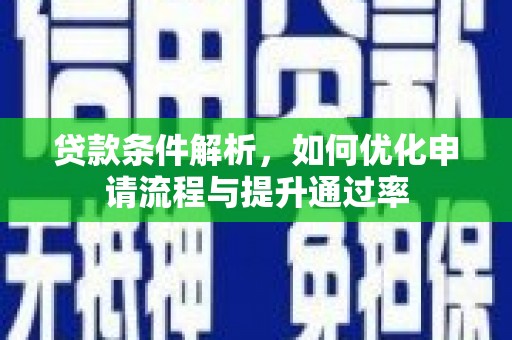 安陆贷款条件解析，如何优化申请流程与提升通过率