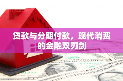 安陆贷款与分期付款，现代消费的金融双刃剑