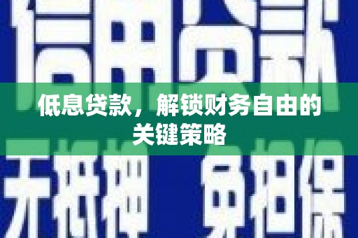 安陆低息贷款，解锁财务自由的关键策略
