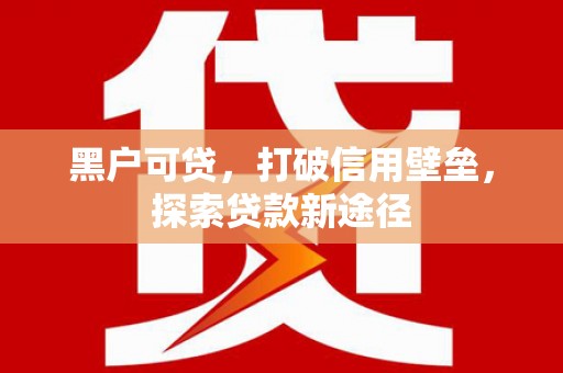 安陆黑户可贷，打破信用壁垒，探索贷款新途径
