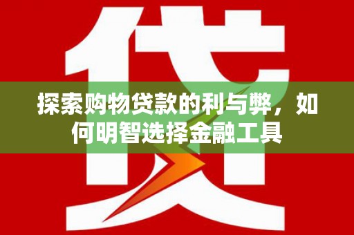 安陆探索购物贷款的利与弊，如何明智选择金融工具