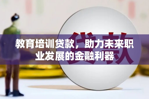 安陆教育培训贷款，助力未来职业发展的金融利器
