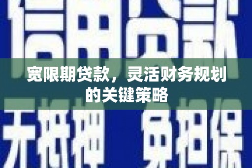 安陆宽限期贷款，灵活财务规划的关键策略