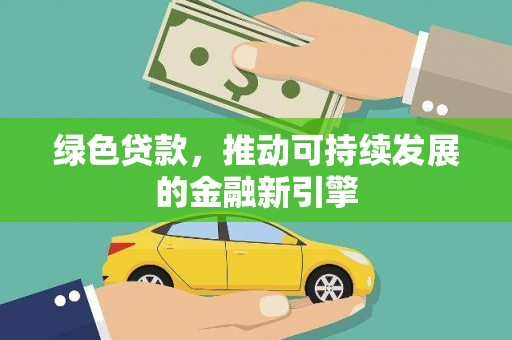安陆绿色贷款，推动可持续发展的金融新引擎