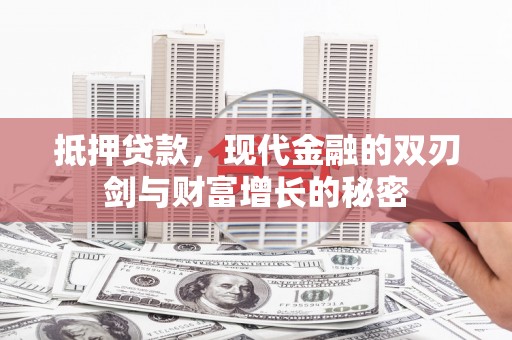安陆抵押贷款，现代金融的双刃剑与财富增长的秘密