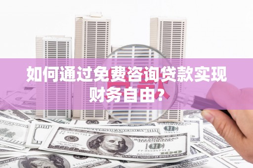 安陆如何通过免费咨询贷款实现财务自由？