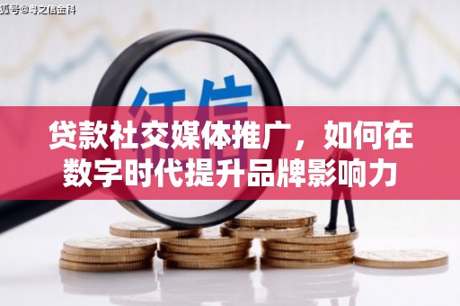 安陆贷款社交媒体推广，如何在数字时代提升品牌影响力