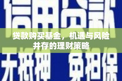 安陆贷款购买基金，机遇与风险并存的理财策略