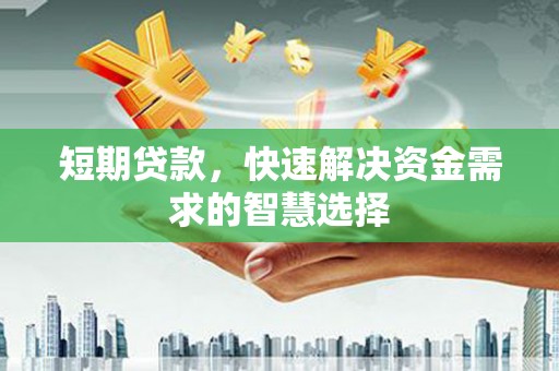 安陆短期贷款，快速解决资金需求的智慧选择
