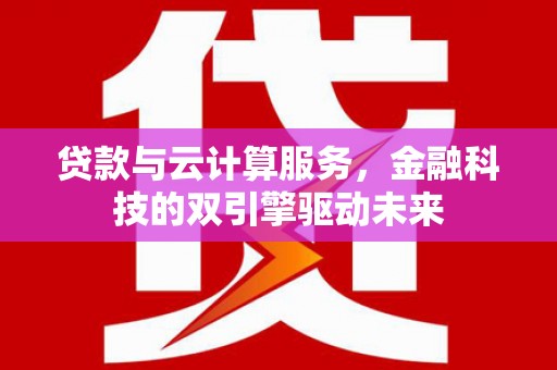 安陆贷款与云计算服务，金融科技的双引擎驱动未来
