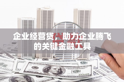 安陆企业经营贷，助力企业腾飞的关键金融工具