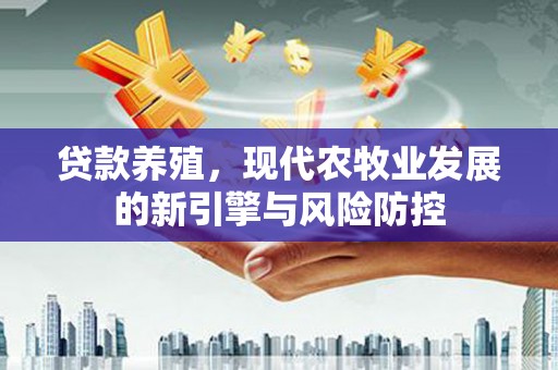 安陆贷款养殖，现代农牧业发展的新引擎与风险防控