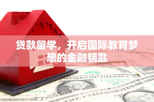安陆贷款留学，开启国际教育梦想的金融钥匙