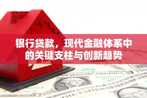 安陆银行贷款，现代金融体系中的关键支柱与创新趋势