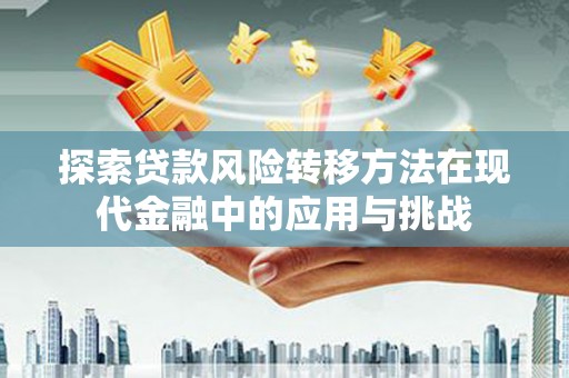 安陆探索贷款风险转移方法在现代金融中的应用与挑战