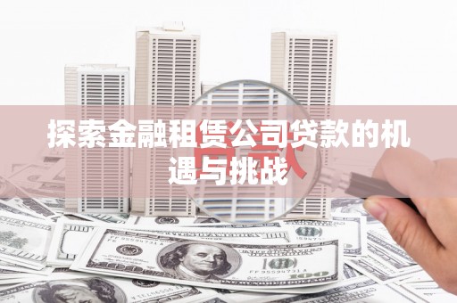 安陆探索金融租赁公司贷款的机遇与挑战