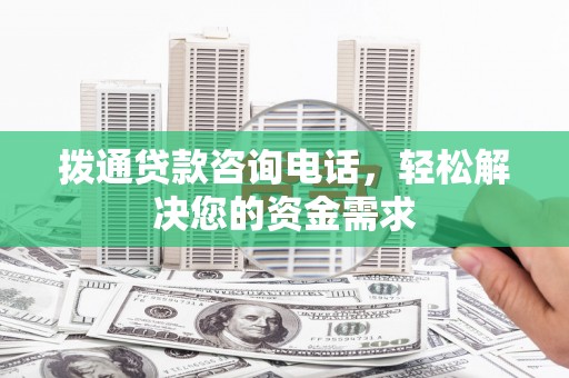 安陆拨通贷款咨询电话，轻松解决您的资金需求