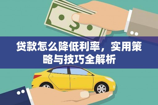 安陆贷款怎么降低利率，实用策略与技巧全解析