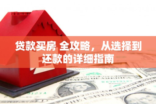 安陆贷款买房 全攻略，从选择到还款的详细指南