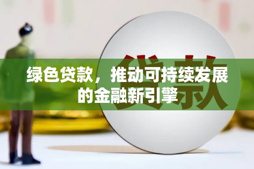 安陆绿色贷款，推动可持续发展的金融新引擎