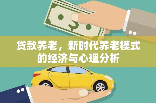 安陆贷款养老，新时代养老模式的经济与心理分析