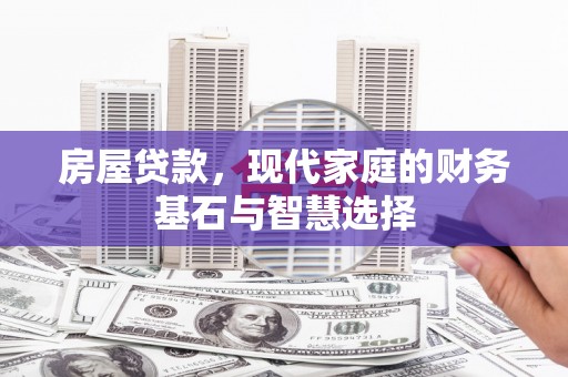 安陆房屋贷款，现代家庭的财务基石与智慧选择