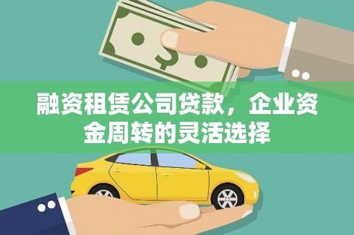 安陆融资租赁公司贷款，企业资金周转的灵活选择
