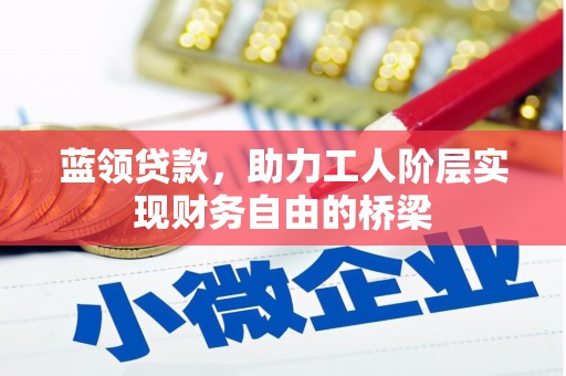 安陆蓝领贷款，助力工人阶层实现财务自由的桥梁