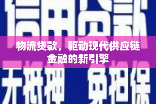 安陆物流贷款，驱动现代供应链金融的新引擎